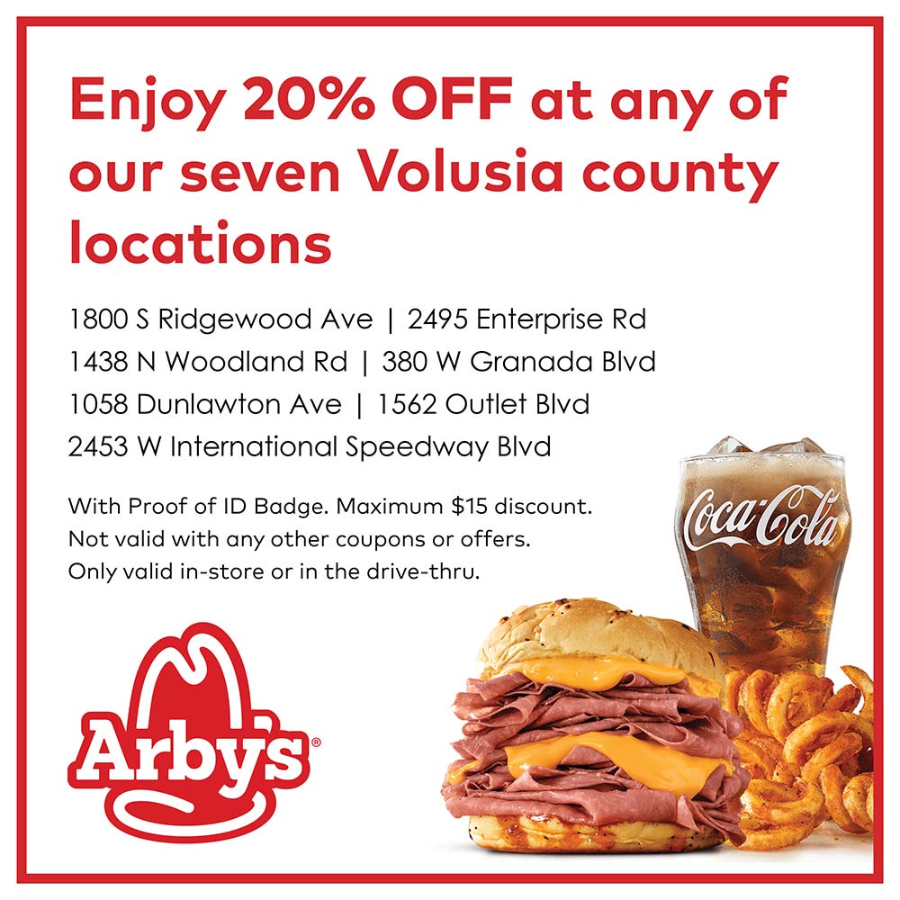 Arby's - Enjoy 30% OFF at any of our seven Volusia county locations<br>1800 S Ridgewood Ave | 2495 Enterprise Rd
1438 N Woodland Rd | 380 W Granada Blvd
1058 Dunlawton Ave | 1562 Outlet Blvd
2453 W International Speedway Blvd
With Proof of ID Badge. Maximum $15 discount.
Not valid with any other coupons or offers.
Only valid in-store or in the drive-thru.