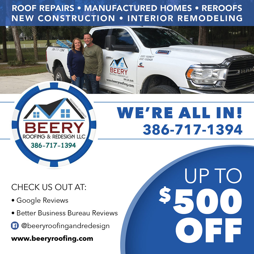 Beery Roofing & Redesign, LLC  - ROOF REPAIRS  MANUFACTURED HOMES  REROOFS NEW CONSTRUCTION  INTERIOR REMODELING
WE'RE ALL IN!
386-717-1394
CHECK US OUT AT:
 Google Reviews
 Better Business Bureau Reviews  @beeryroofingandredesign
www.beeryroofing.com
UP TO
$500
OFF